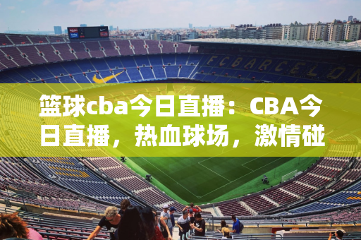 cba季后赛赛程：CBA季后赛，热血激战，荣耀之战，一触即发！